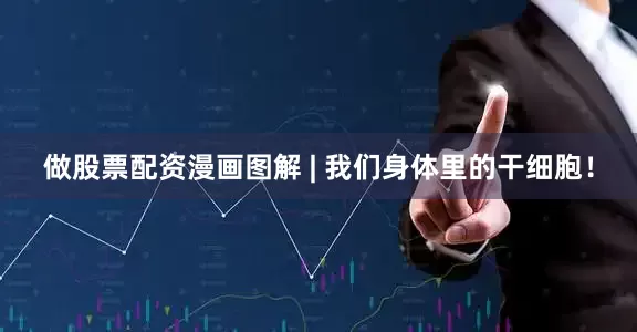 做股票配资漫画图解 | 我们身体里的干细胞！