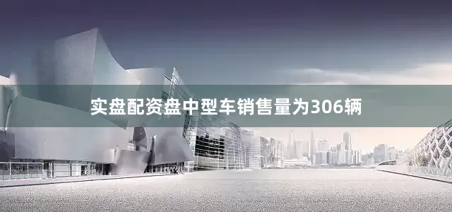 实盘配资盘中型车销售量为306辆