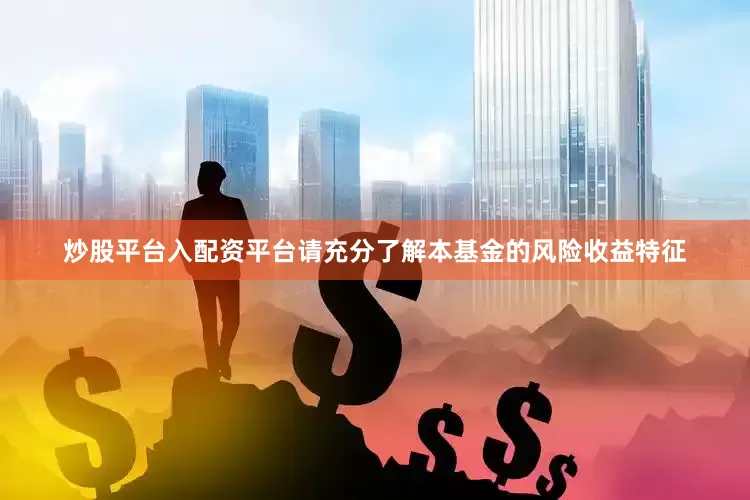 炒股平台入配资平台请充分了解本基金的风险收益特征