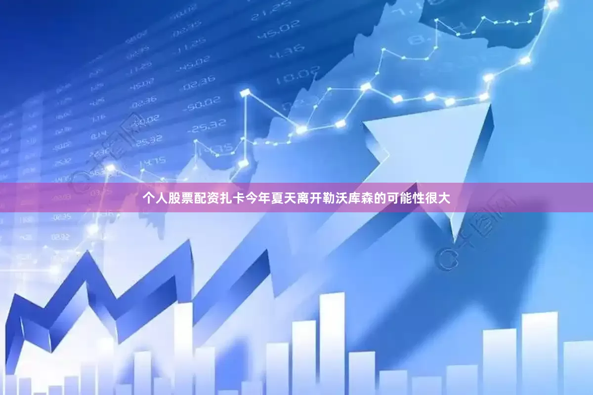 个人股票配资扎卡今年夏天离开勒沃库森的可能性很大