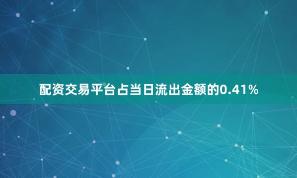 配资交易平台占当日流出金额的0.41%