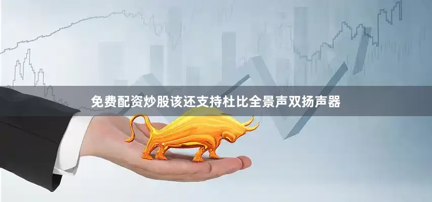 免费配资炒股该还支持杜比全景声双扬声器