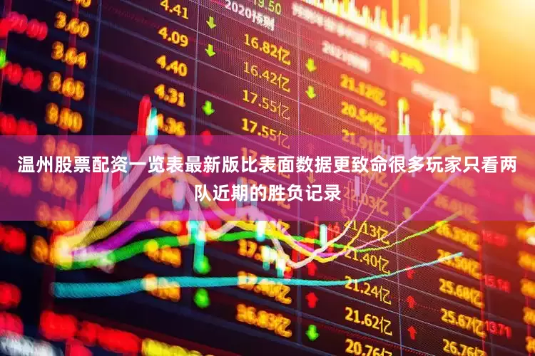 温州股票配资一览表最新版比表面数据更致命很多玩家只看两队近期的胜负记录