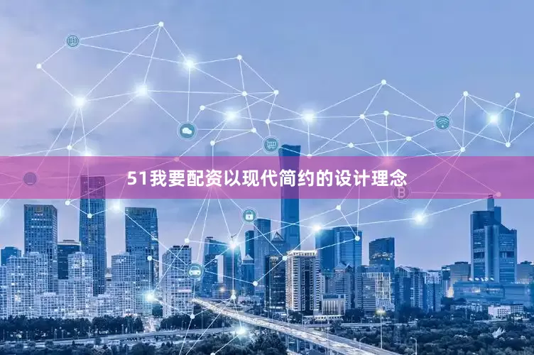 51我要配资以现代简约的设计理念