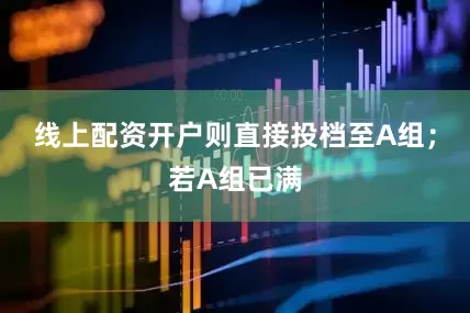 线上配资开户则直接投档至A组；若A组已满