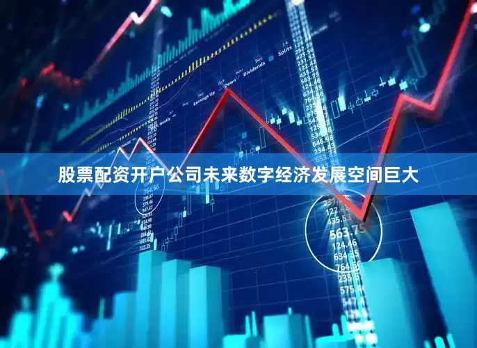 股票配资开户公司未来数字经济发展空间巨大