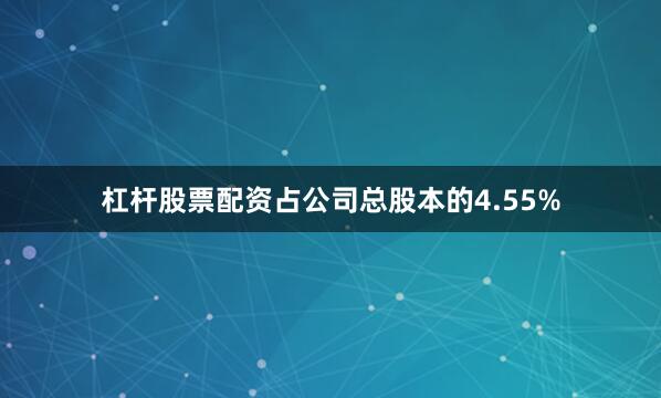 杠杆股票配资占公司总股本的4.55%