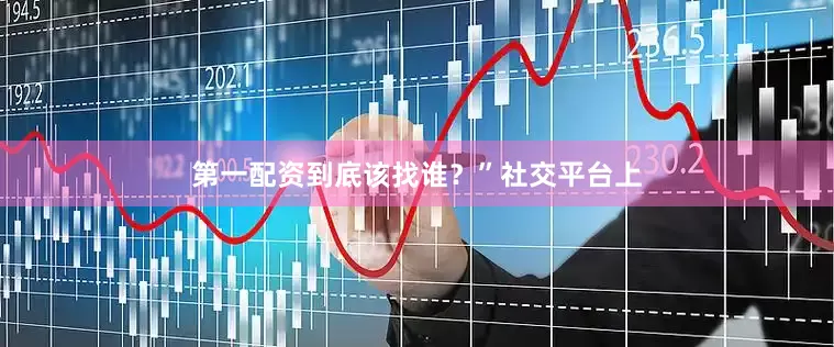 第一配资到底该找谁？”社交平台上