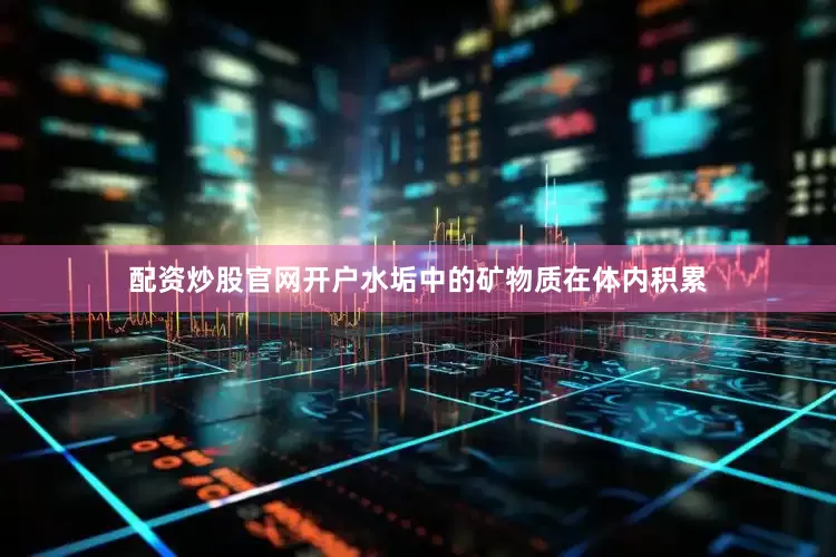 配资炒股官网开户水垢中的矿物质在体内积累