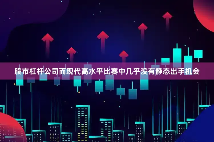股市杠杆公司而现代高水平比赛中几乎没有静态出手机会