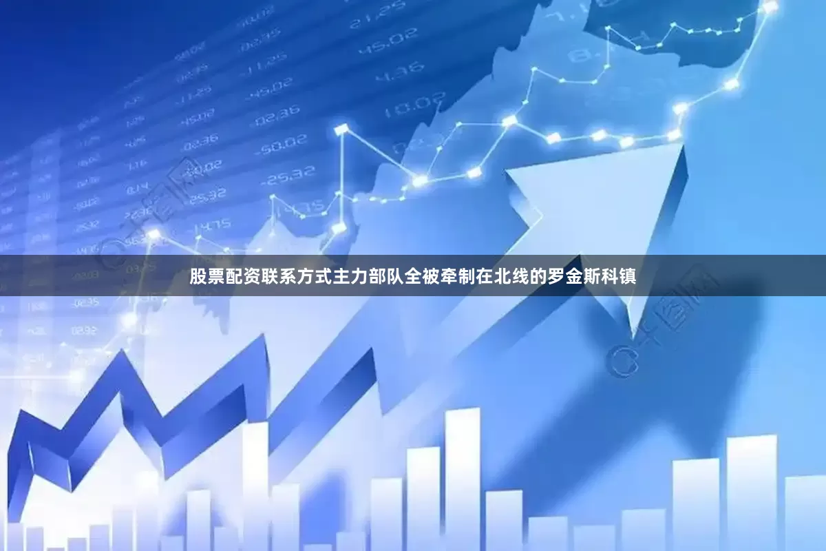 股票配资联系方式主力部队全被牵制在北线的罗金斯科镇