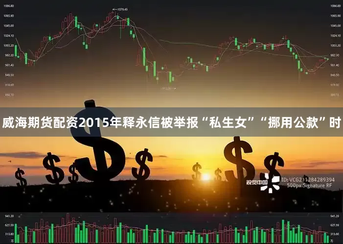威海期货配资2015年释永信被举报“私生女”“挪用公款”时