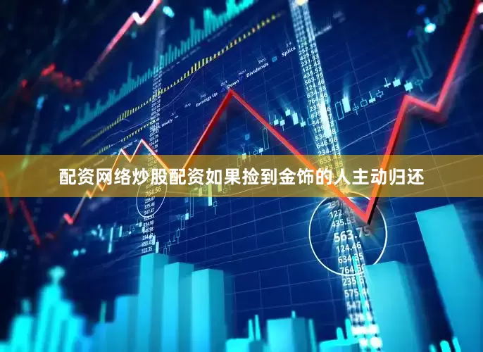 配资网络炒股配资如果捡到金饰的人主动归还