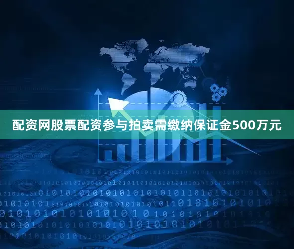 配资网股票配资参与拍卖需缴纳保证金500万元
