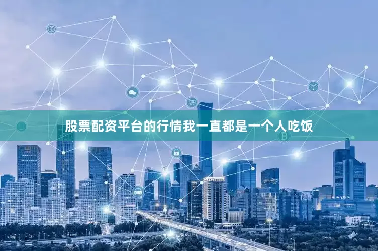 股票配资平台的行情我一直都是一个人吃饭