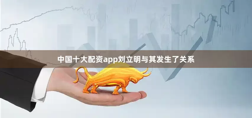 中国十大配资app刘立明与其发生了关系