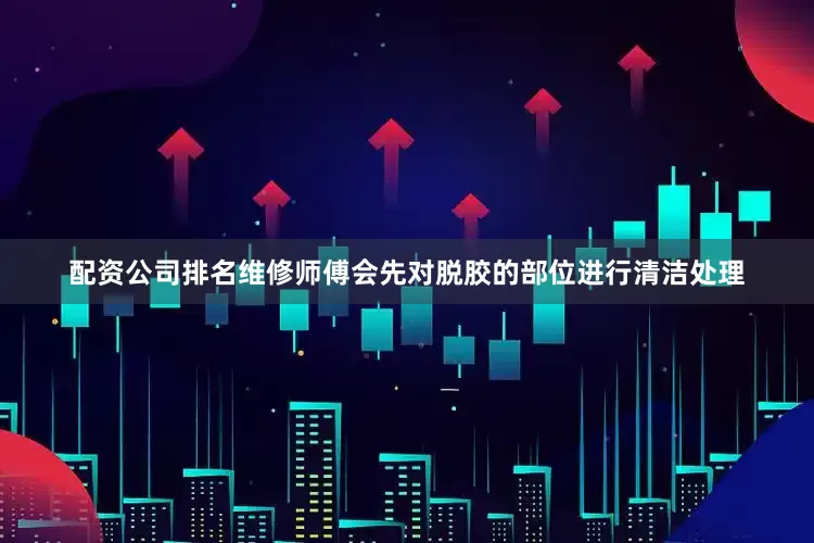配资公司排名维修师傅会先对脱胶的部位进行清洁处理