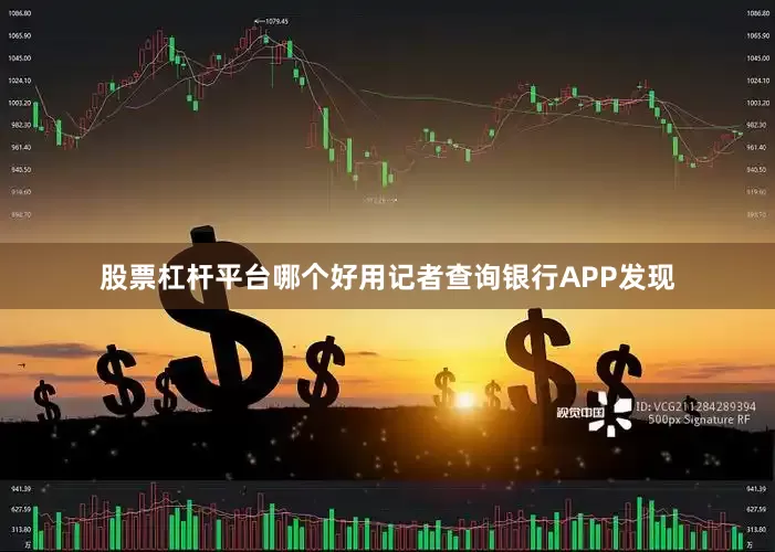 股票杠杆平台哪个好用记者查询银行APP发现