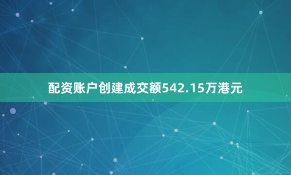 配资账户创建成交额542.15万港元