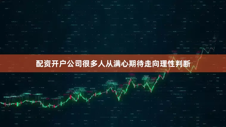 配资开户公司很多人从满心期待走向理性判断