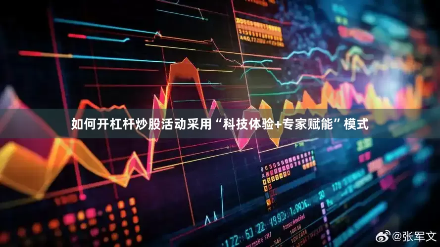 如何开杠杆炒股活动采用“科技体验+专家赋能”模式