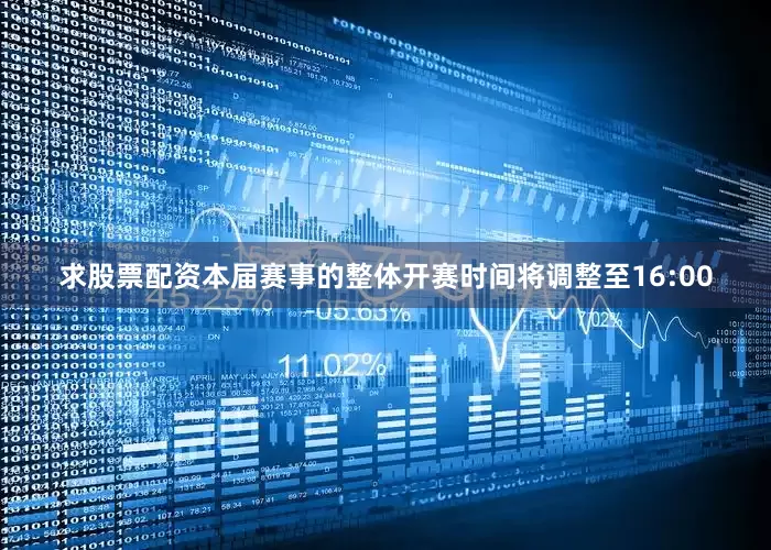求股票配资本届赛事的整体开赛时间将调整至16:00