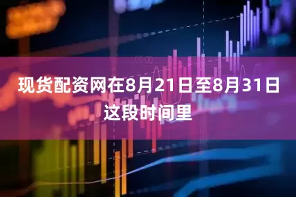 现货配资网在8月21日至8月31日这段时间里