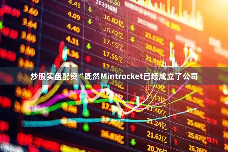 炒股实盘配资“既然Mintrocket已经成立了公司