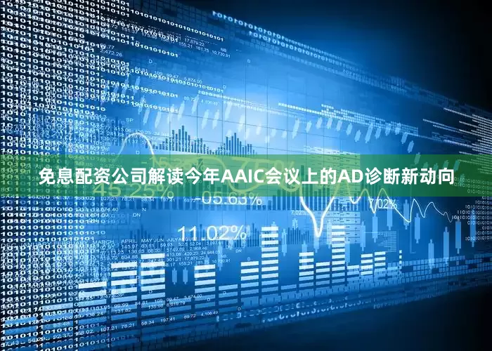 免息配资公司解读今年AAIC会议上的AD诊断新动向