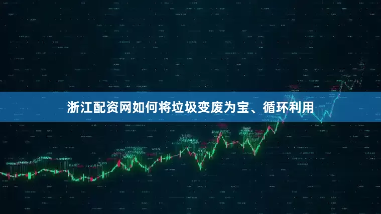 浙江配资网如何将垃圾变废为宝、循环利用