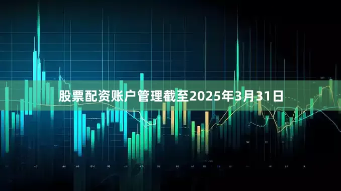 股票配资账户管理截至2025年3月31日