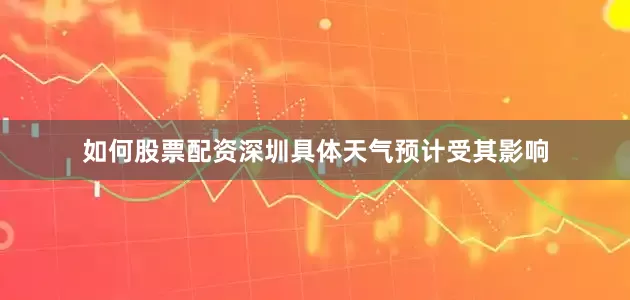 如何股票配资深圳具体天气预计受其影响
