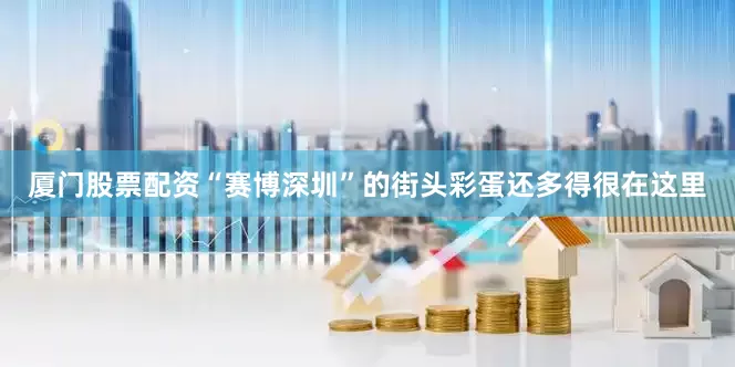 厦门股票配资“赛博深圳”的街头彩蛋还多得很在这里
