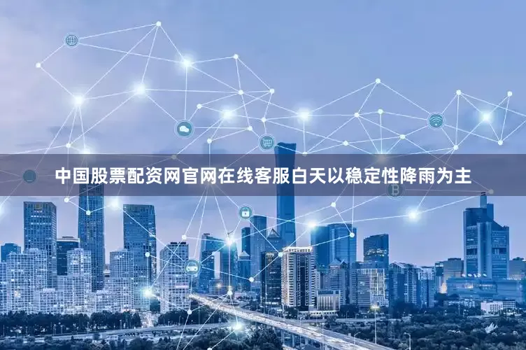中国股票配资网官网在线客服白天以稳定性降雨为主