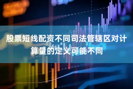 股票短线配资不同司法管辖区对计算量的定义可能不同