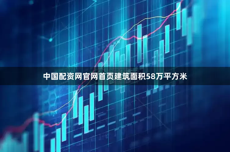 中国配资网官网首页建筑面积58万平方米