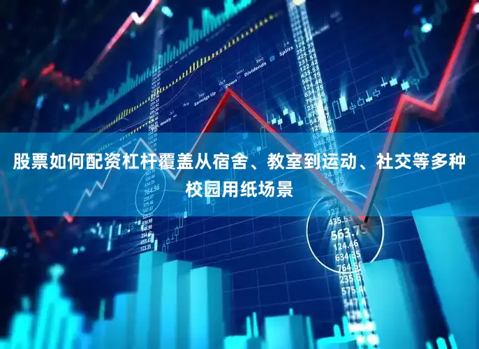 股票如何配资杠杆覆盖从宿舍、教室到运动、社交等多种校园用纸场景