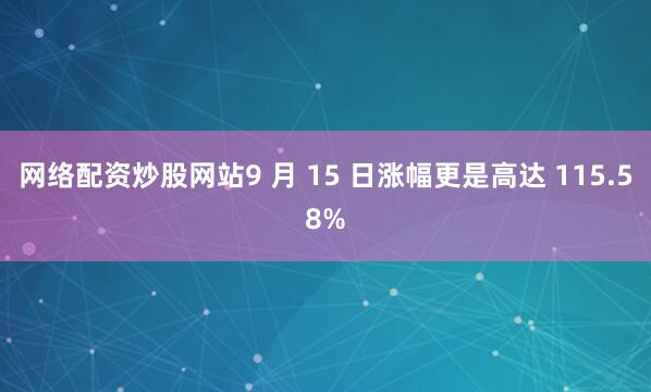 网络配资炒股网站9 月 15 日涨幅更是高达 115.58%