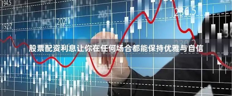 股票配资利息让你在任何场合都能保持优雅与自信