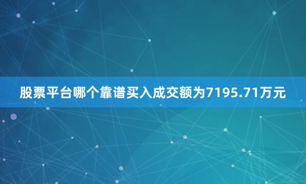 股票平台哪个靠谱买入成交额为7195.71万元