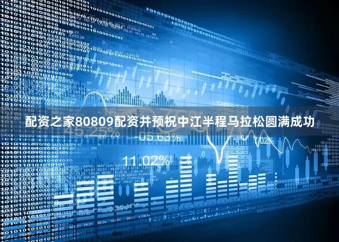 配资之家80809配资并预祝中江半程马拉松圆满成功