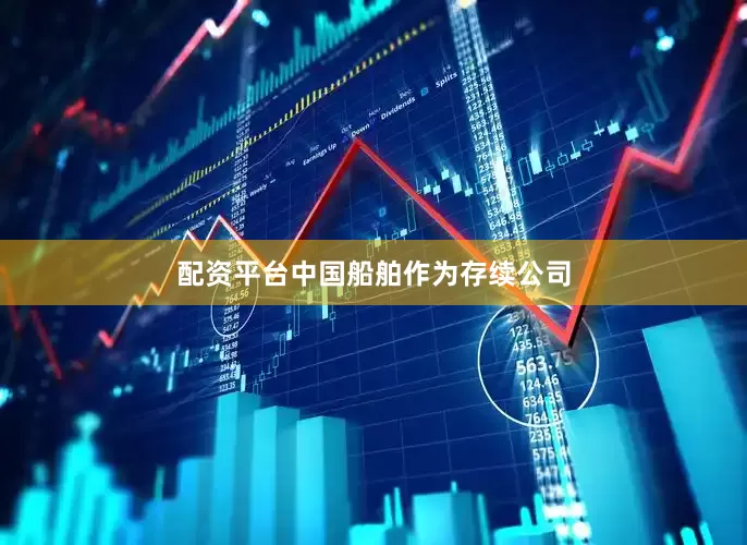 配资平台中国船舶作为存续公司