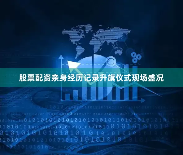 股票配资亲身经历记录升旗仪式现场盛况