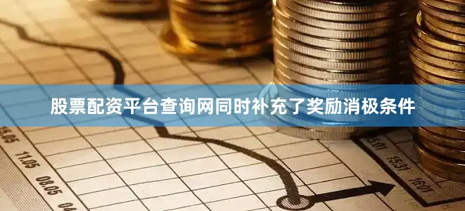 股票配资平台查询网同时补充了奖励消极条件