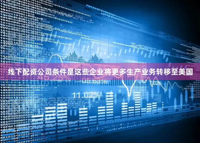 线下配资公司条件是这些企业将更多生产业务转移至美国