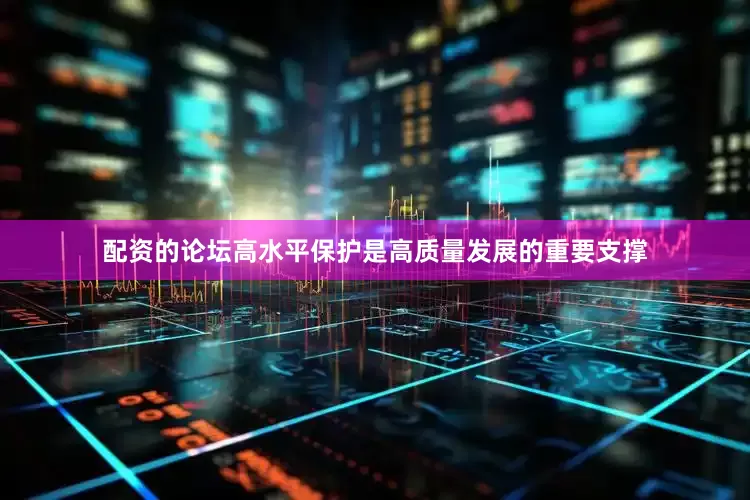 配资的论坛高水平保护是高质量发展的重要支撑