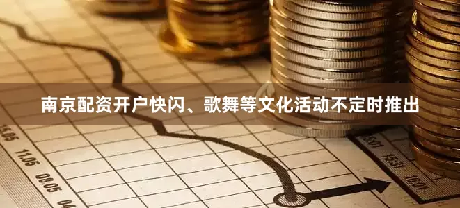 南京配资开户快闪、歌舞等文化活动不定时推出