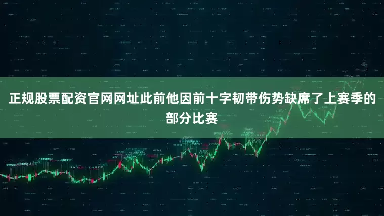 正规股票配资官网网址此前他因前十字韧带伤势缺席了上赛季的部分比赛