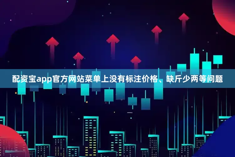 配资宝app官方网站菜单上没有标注价格、缺斤少两等问题