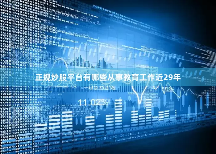 正规炒股平台有哪些从事教育工作近29年